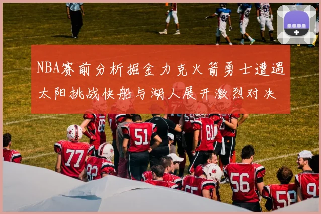 NBA赛前分析掘金力克火箭勇士遭遇太阳挑战快船与湖人展开激烈对决