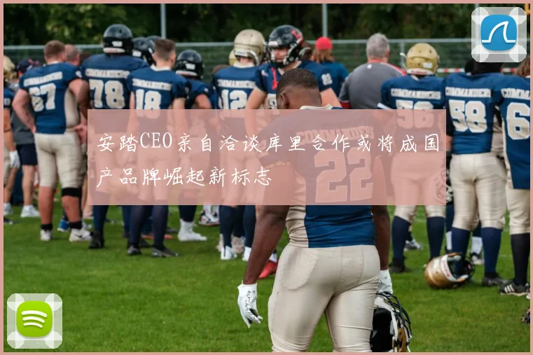安踏CEO亲自洽谈库里合作或将成国产品牌崛起新标志