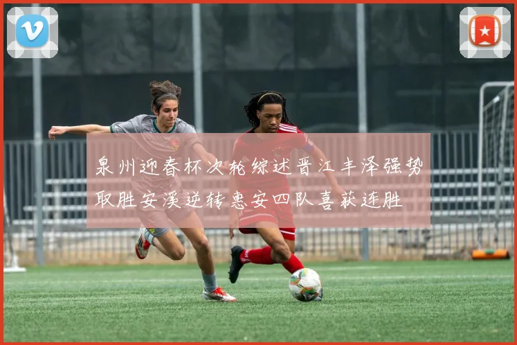 泉州迎春杯次轮综述晋江丰泽强势取胜安溪逆转惠安四队喜获连胜