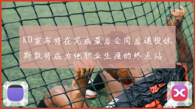 KD宣布将在完成最后合同后退役休斯敦将成为他职业生涯的终点站