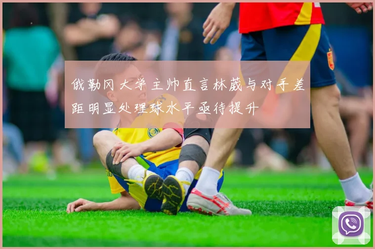 俄勒冈大学主帅直言林葳与对手差距明显处理球水平亟待提升