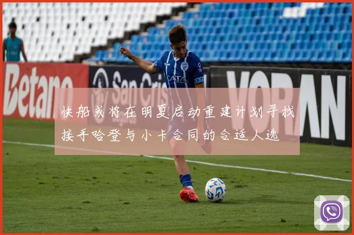 快船或将在明夏启动重建计划寻找接手哈登与小卡合同的合适人选