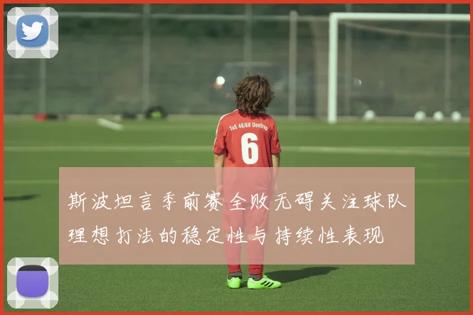 斯波坦言季前赛全败无碍关注球队理想打法的稳定性与持续性表现
