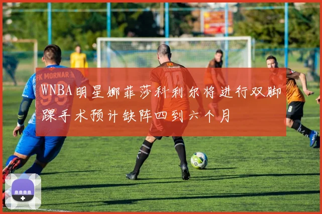 WNBA明星娜菲莎科利尔将进行双脚踝手术预计缺阵四到六个月