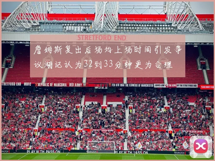 詹姆斯复出后场均上场时间引发争议湖记认为32到33分钟更为合理
