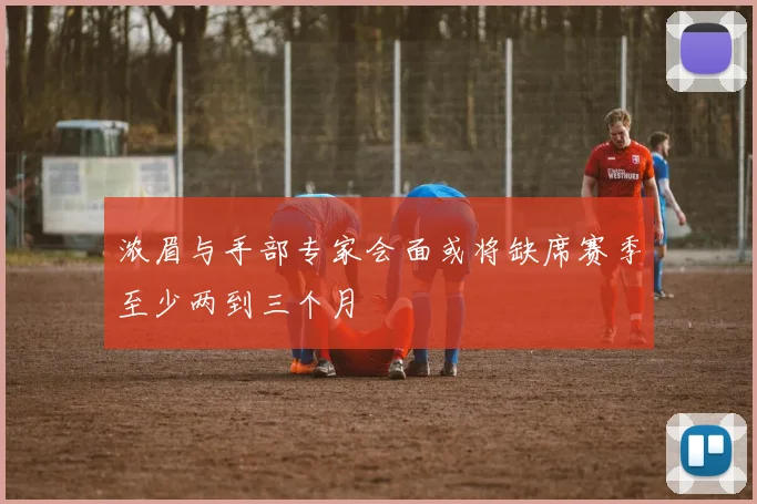 浓眉与手部专家会面或将缺席赛季至少两到三个月