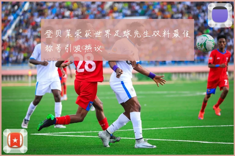 登贝莱荣获世界足球先生双料最佳称号引发热议