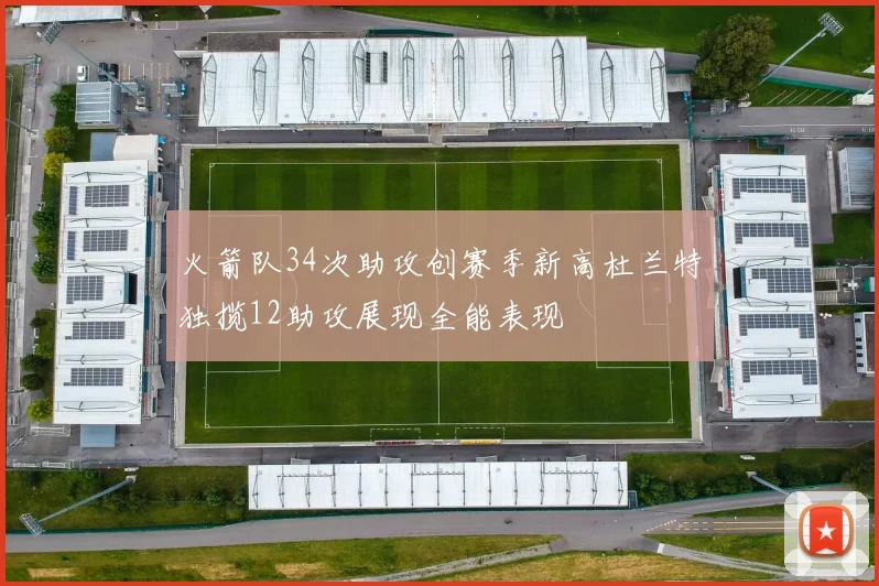 火箭队34次助攻创赛季新高杜兰特独揽12助攻展现全能表现