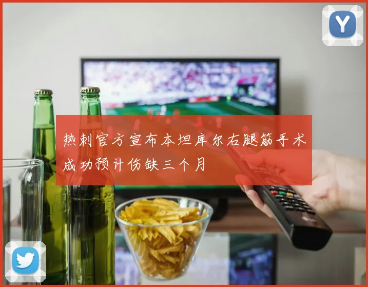 热刺官方宣布本坦库尔右腿筋手术成功预计伤缺三个月