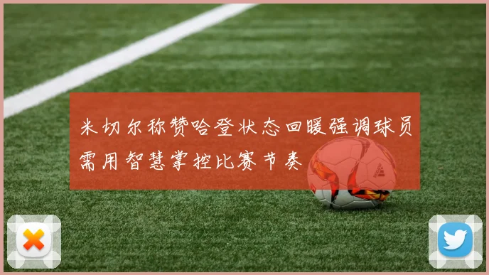 米切尔称赞哈登状态回暖强调球员需用智慧掌控比赛节奏