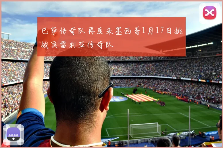 巴萨传奇队再度来墨西哥1月17日挑战莫雷利亚传奇队
