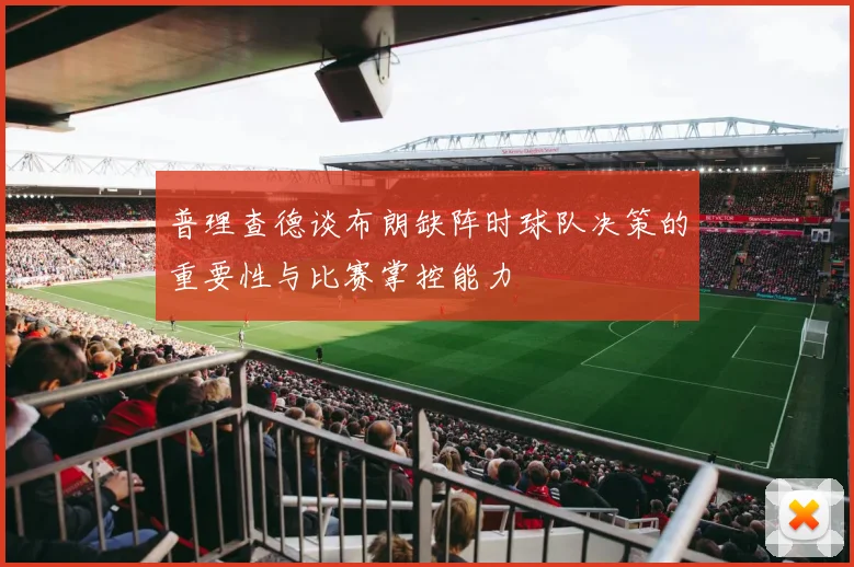 普理查德谈布朗缺阵时球队决策的重要性与比赛掌控能力