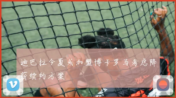 迪巴拉今夏或加盟博卡罗马考虑降薪续约方案