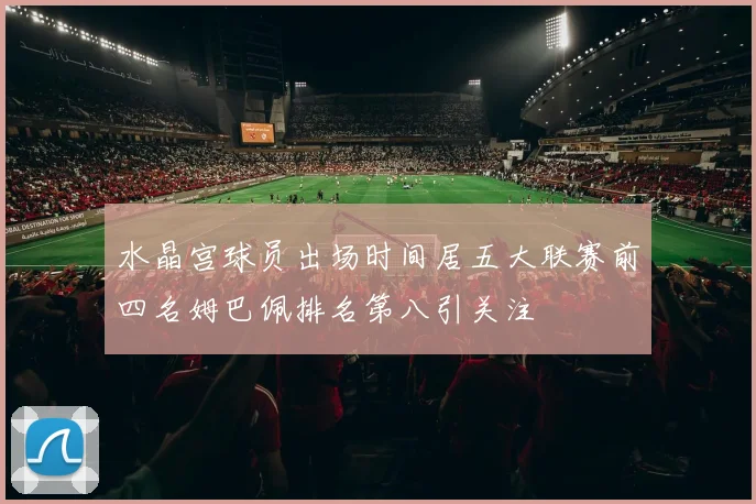 水晶宫球员出场时间居五大联赛前四名姆巴佩排名第八引关注