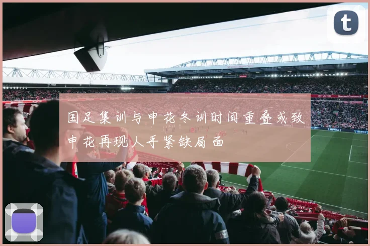 国足集训与申花冬训时间重叠或致申花再现人手紧缺局面