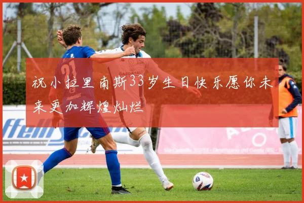 祝小拉里南斯33岁生日快乐愿你未来更加辉煌灿烂