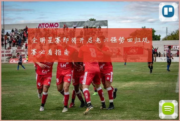 全明星赛即将开启老六强势回归观赛必看指南