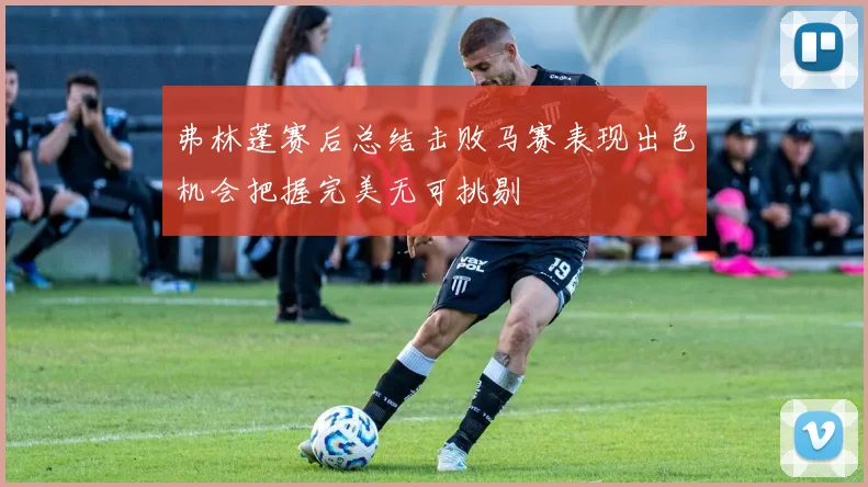 弗林蓬赛后总结击败马赛表现出色机会把握完美无可挑剔