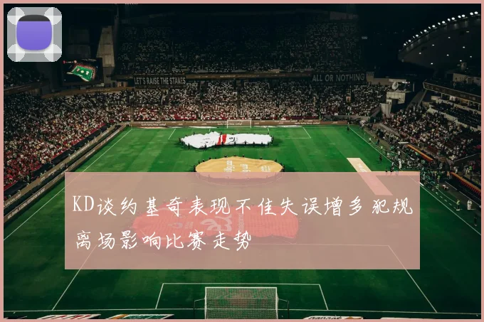 KD谈约基奇表现不佳失误增多犯规离场影响比赛走势