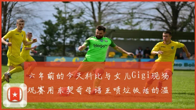 六年前的今天科比与女儿Gigi现场观赛用东契奇母语互喷垃圾话的温馨时刻