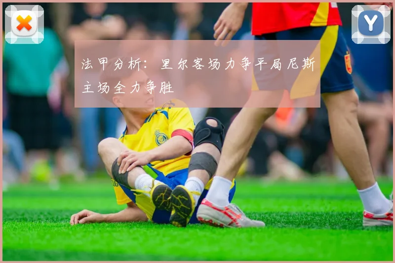 法甲分析：里尔客场力争平局尼斯主场全力争胜